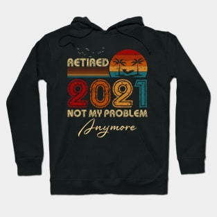 Vintage Retired 2021 Not My Problem Anymore Funny Retirement Hoodie